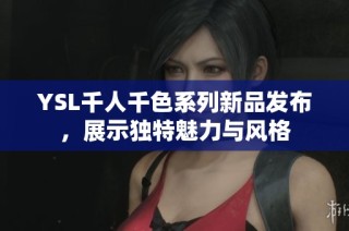 YSL千人千色系列新品发布，展示独特魅力与风格