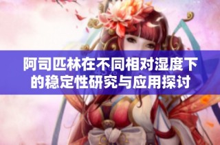 阿司匹林在不同相对湿度下的稳定性研究与应用探讨