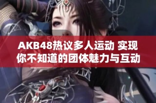 AKB48热议多人运动 实现你不知道的团体魅力与互动
