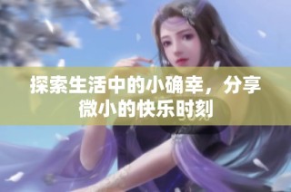 探索生活中的小确幸，分享微小的快乐时刻