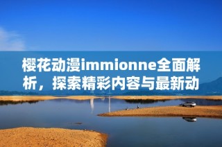 樱花动漫immionne全面解析，探索精彩内容与最新动态