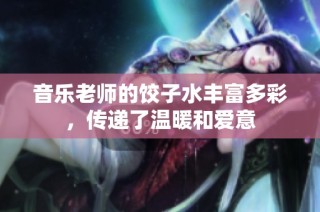 音乐老师的饺子水丰富多彩，传递了温暖和爱意