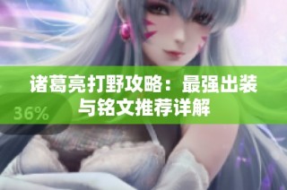 诸葛亮打野攻略：最强出装与铭文推荐详解
