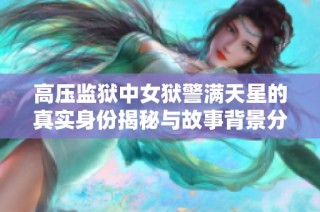 高压监狱中女狱警满天星的真实身份揭秘与故事背景分析