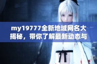 my19777全新地域网名大揭秘，带你了解最新动态与趋势