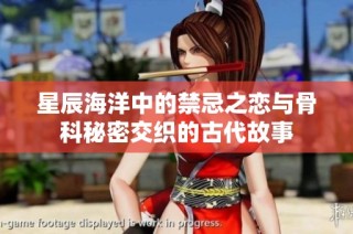 星辰海洋中的禁忌之恋与骨科秘密交织的古代故事