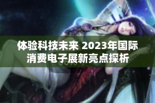体验科技未来 2023年国际消费电子展新亮点探析