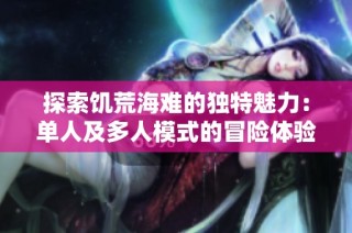 探索饥荒海难的独特魅力：单人及多人模式的冒险体验