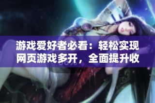 游戏爱好者必看：轻松实现网页游戏多开，全面提升收益！
