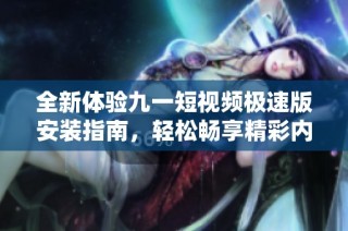 全新体验九一短视频极速版安装指南，轻松畅享精彩内容