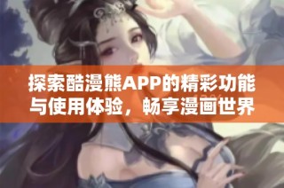 探索酷漫熊APP的精彩功能与使用体验，畅享漫画世界