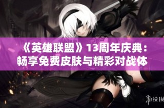 《英雄联盟》13周年庆典：畅享免费皮肤与精彩对战体验