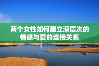两个女性如何建立深层次的情感与爱的连接关系