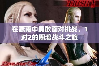 在骤雨中勇敢面对挑战，1对2的圈渡战斗之旅