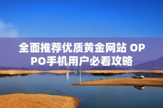 全面推荐优质黄金网站 OPPO手机用户必看攻略
