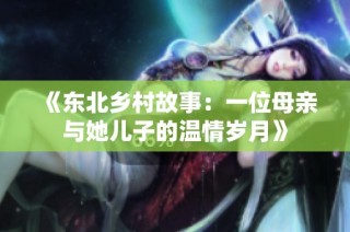 《东北乡村故事：一位母亲与她儿子的温情岁月》