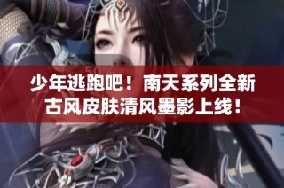 少年逃跑吧！南天系列全新古风皮肤清风墨影上线！
