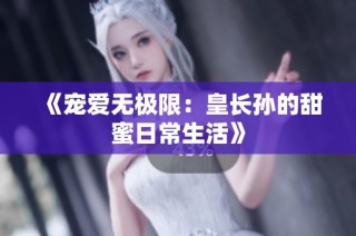 《宠爱无极限：皇长孙的甜蜜日常生活》