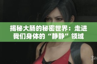 揭秘大肠的秘密世界：走进我们身体的“静静”领域