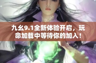 九幺9.1全新体验开启，玩命加载中等待你的加入！