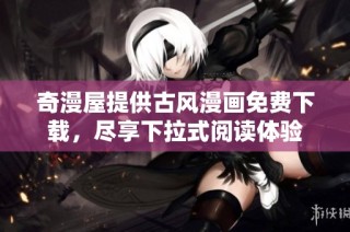 奇漫屋提供古风漫画免费下载，尽享下拉式阅读体验