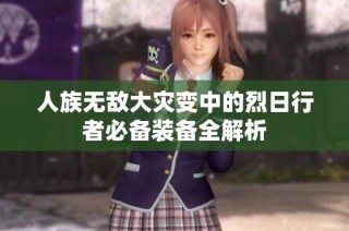 人族无敌大灾变中的烈日行者必备装备全解析