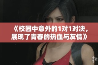 《校园中意外的1对1对决，展现了青春的热血与友情》