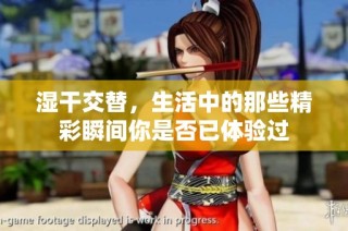 湿干交替，生活中的那些精彩瞬间你是否已体验过