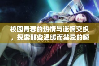 校园青春的热情与迷惘交织，探索那些温暖而禁忌的瞬间