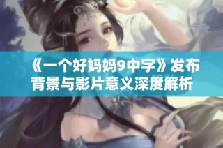 《一个好妈妈9中字》发布背景与影片意义深度解析