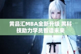黄品汇MBA全新升级 黑科技助力学员智造未来
