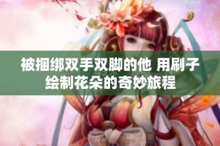 被捆绑双手双脚的他 用刷子绘制花朵的奇妙旅程