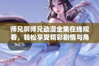 师兄啊师兄动漫全集在线观看，轻松享受精彩剧情与角色魅力