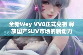 全新Wey VV8正式亮相 释放国产SUV市场的新动力