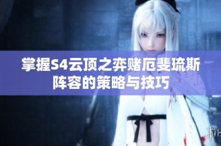掌握S4云顶之弈赌厄斐琉斯阵容的策略与技巧