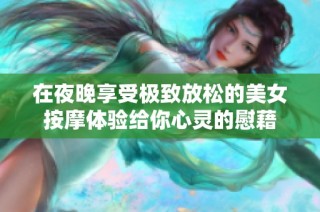 在夜晚享受极致放松的美女按摩体验给你心灵的慰藉