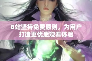 B站坚持免费原则，为用户打造更优质观看体验