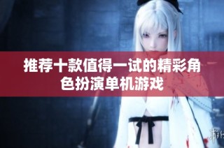 推荐十款值得一试的精彩角色扮演单机游戏
