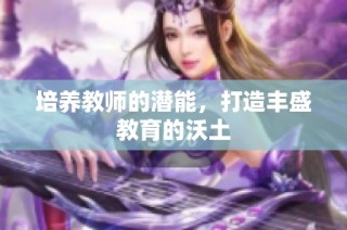 培养教师的潜能，打造丰盛教育的沃土