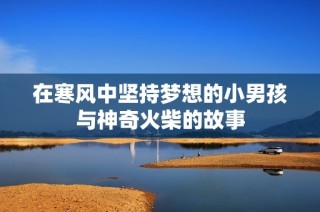 在寒风中坚持梦想的小男孩与神奇火柴的故事