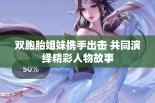 双胞胎姐妹携手出击 共同演绎精彩人物故事