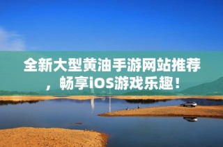 全新大型黄油手游网站推荐，畅享iOS游戏乐趣！