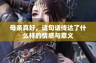 母亲真好，这句话传达了什么样的情感与意义