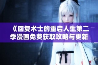 《回复术士的重启人生第二季漫画免费获取攻略与更新分析》