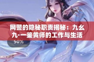 网警的隐秘职责揭秘：九幺九·一鉴黄师的工作与生活