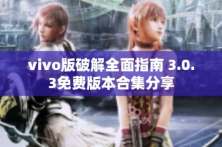 vivo版破解全面指南 3.0.3免费版本合集分享