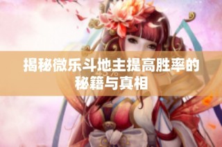 揭秘微乐斗地主提高胜率的秘籍与真相