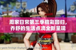 周家日常第三季精彩回归，乔舒的生活点滴全新呈现