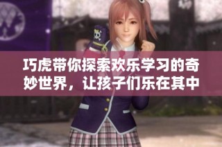 巧虎带你探索欢乐学习的奇妙世界，让孩子们乐在其中