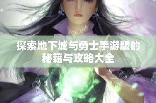 探索地下城与勇士手游版的秘籍与攻略大全